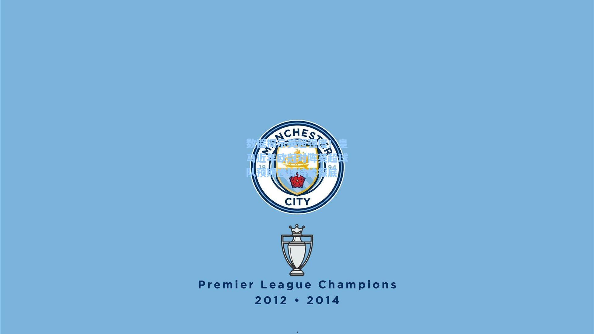 数据揭示英超强度!皇马近年欧冠对阵英超球队预期进球持续探底