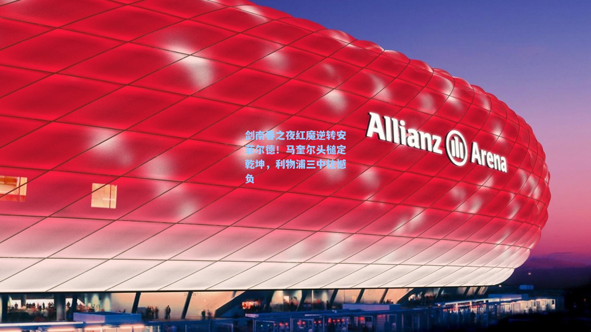 剑南春之夜红魔逆转安菲尔德!马奎尔头槌定乾坤,利物浦三中柱憾负