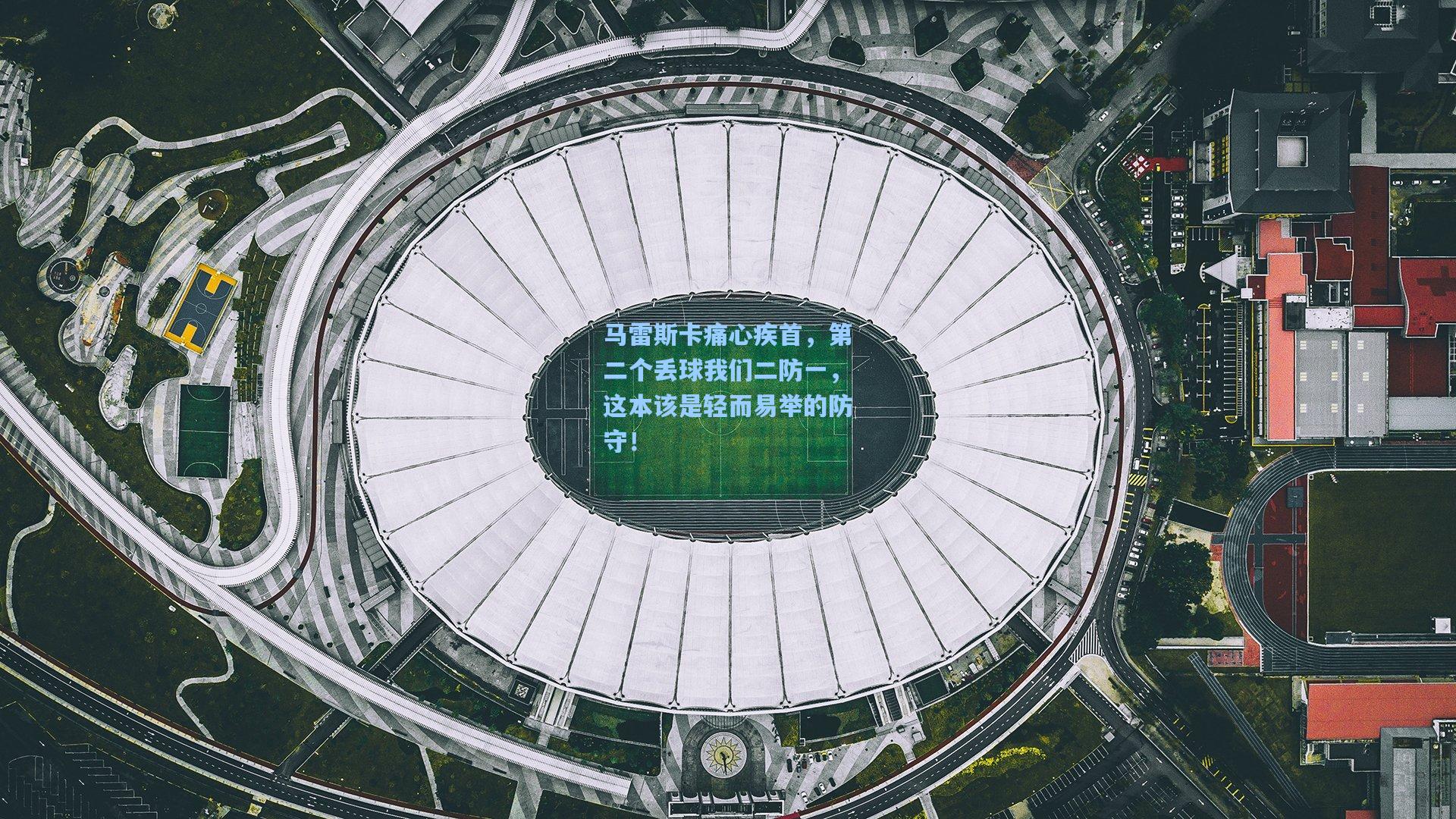 马雷斯卡痛心疾首，第二个丢球我们二防一，这本该是轻而易举的防守！