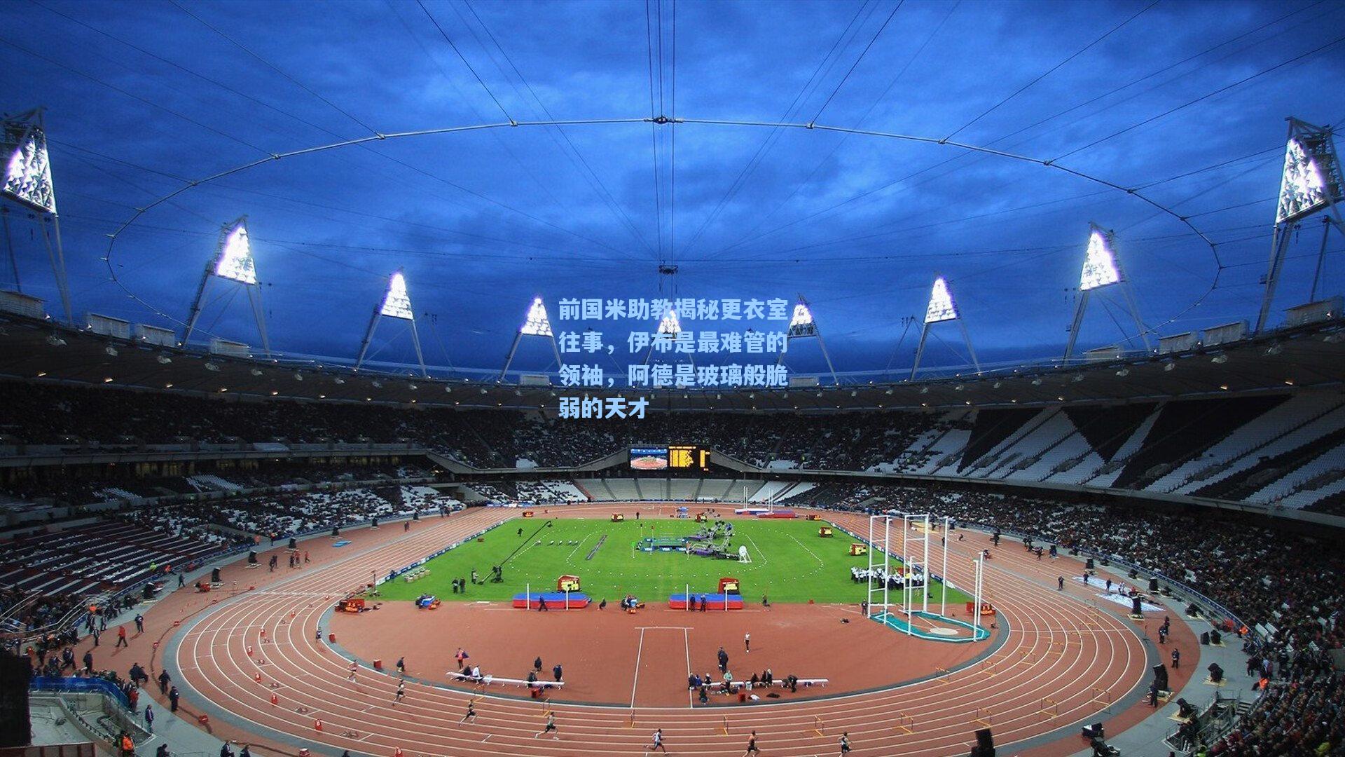 前国米助教揭秘更衣室往事，伊布是最难管的领袖，阿德是玻璃般脆弱的天才