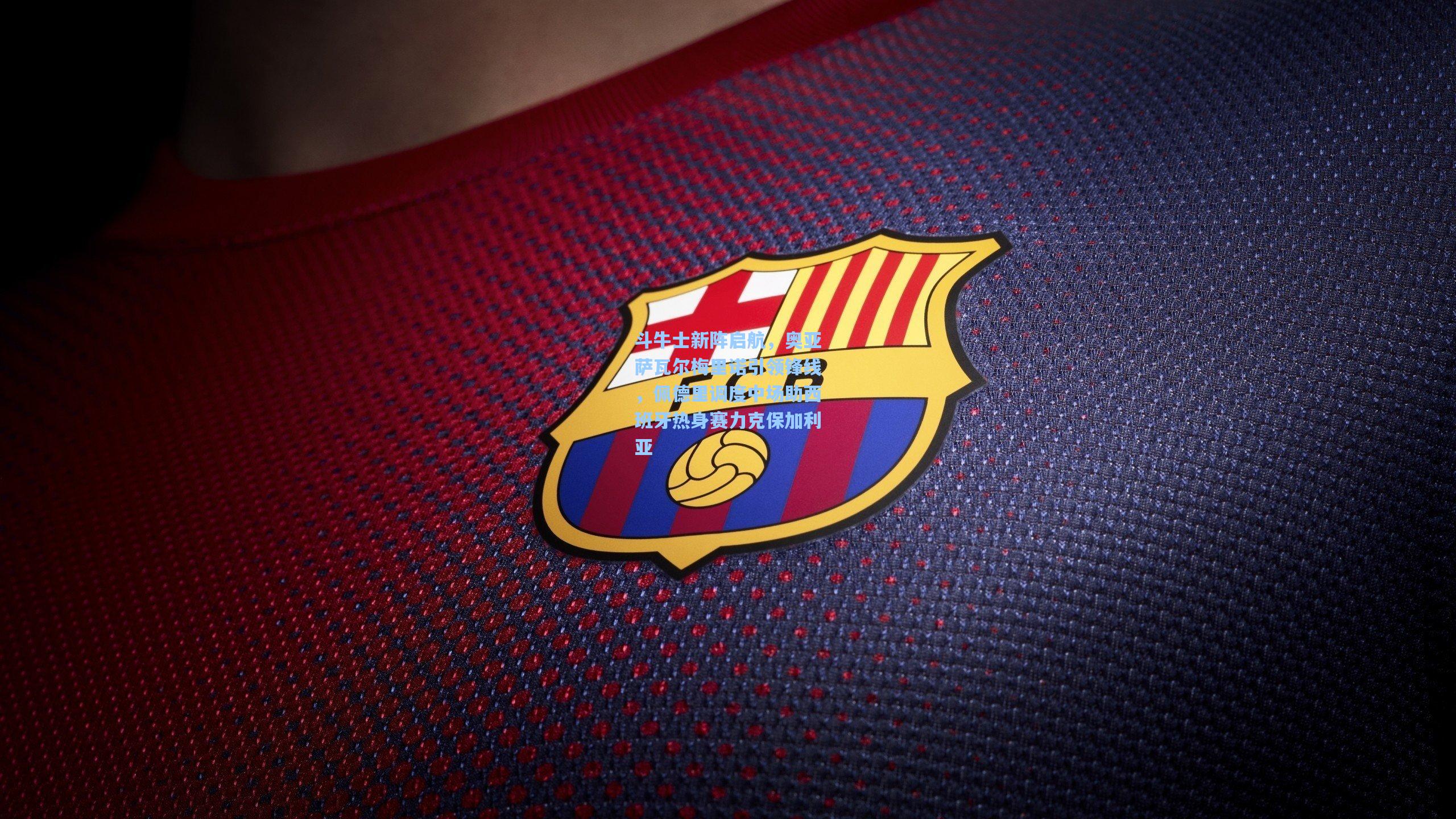 斗牛士新阵启航，奥亚萨瓦尔梅里诺引领锋线，佩德里调度中场助西班牙热身赛力克保加利亚