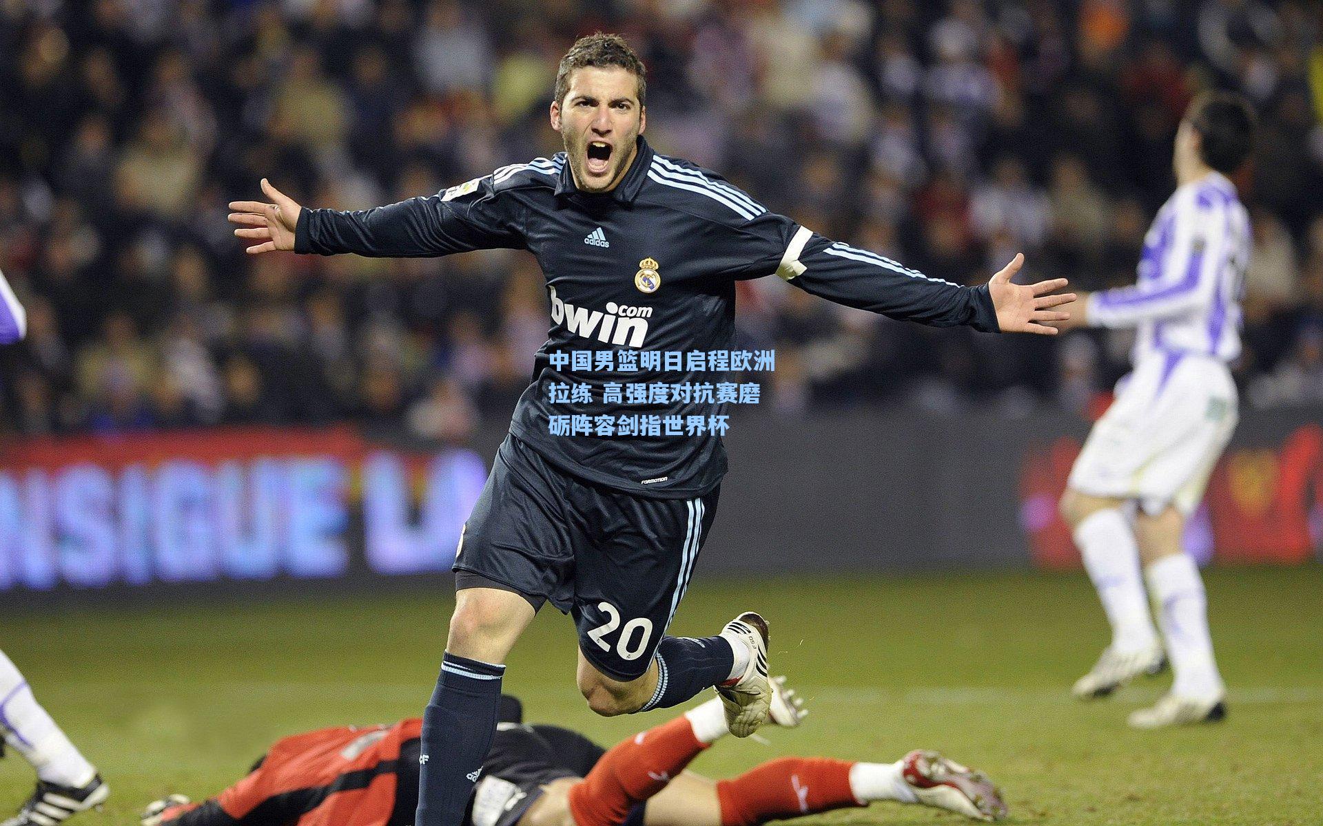 中国男篮明日启程欧洲拉练 高强度对抗赛磨砺阵容剑指世界杯