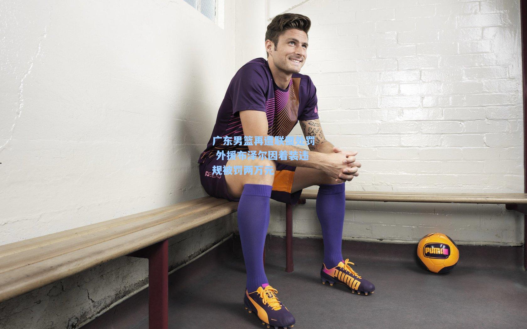 广东男篮再遭联盟处罚 外援布泽尔因着装违规被罚两万元