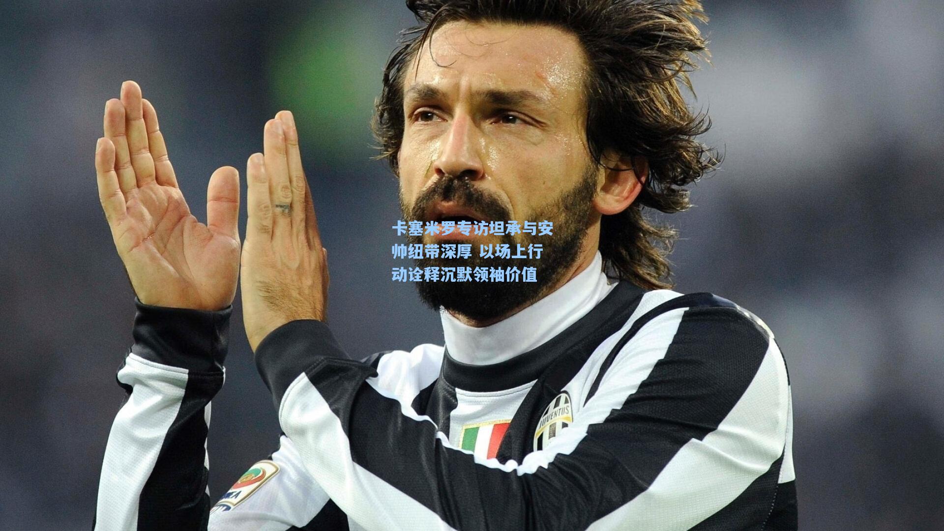 卡塞米罗专访坦承与安帅纽带深厚 以场上行动诠释沉默领袖价值