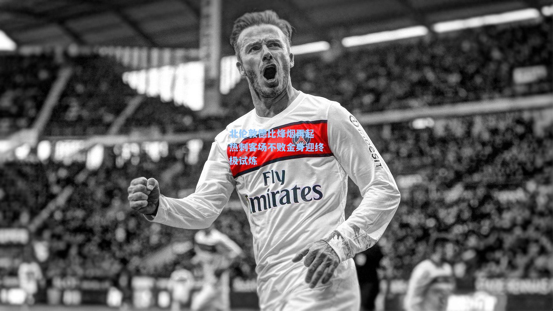 北伦敦德比烽烟再起 热刺客场不败金身迎终极试炼