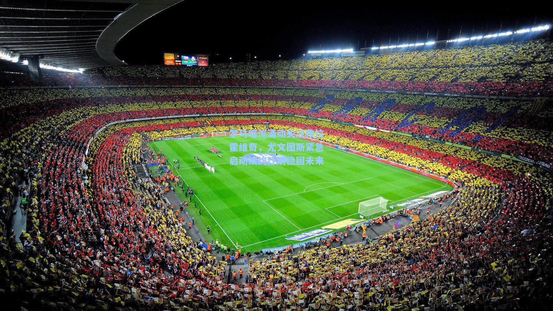 罗马暗流涌动关注弗拉霍维奇，尤文图斯紧急启动续约计划稳固未来