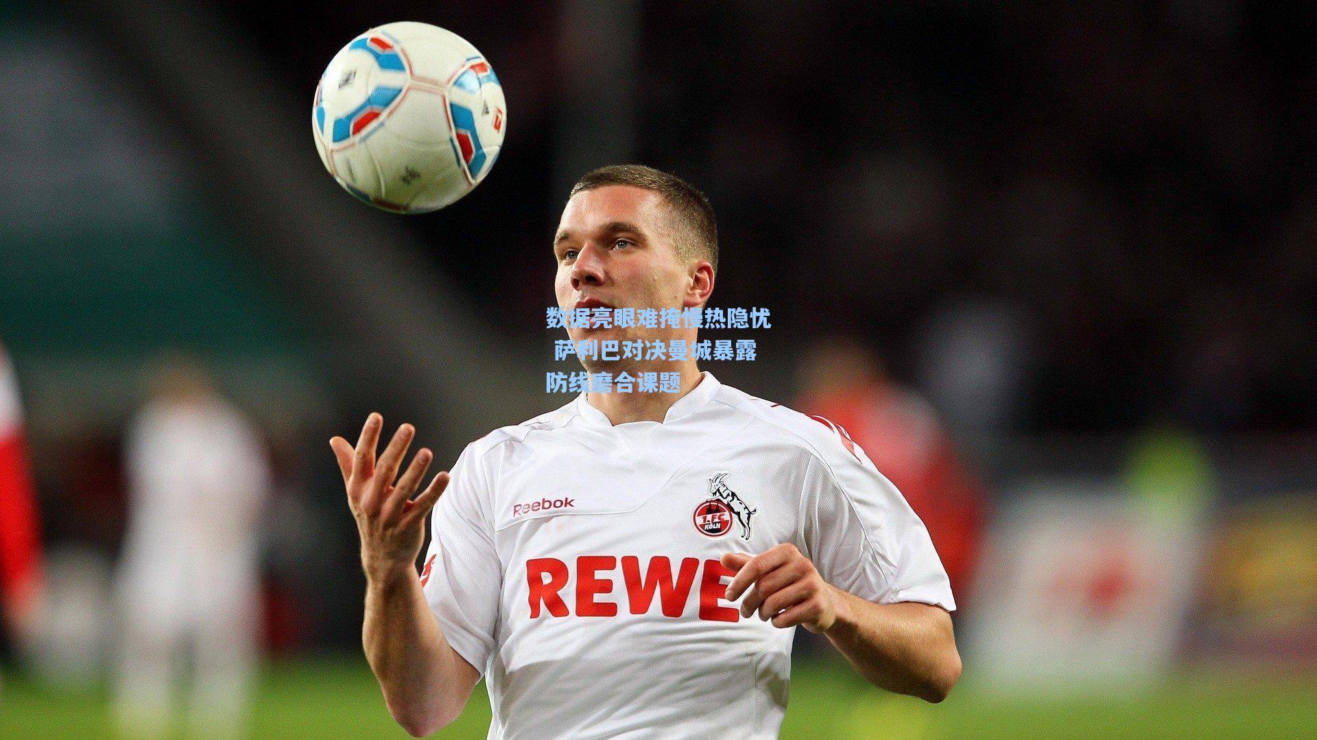 数据亮眼难掩慢热隐忧 萨利巴对决曼城暴露防线磨合课题