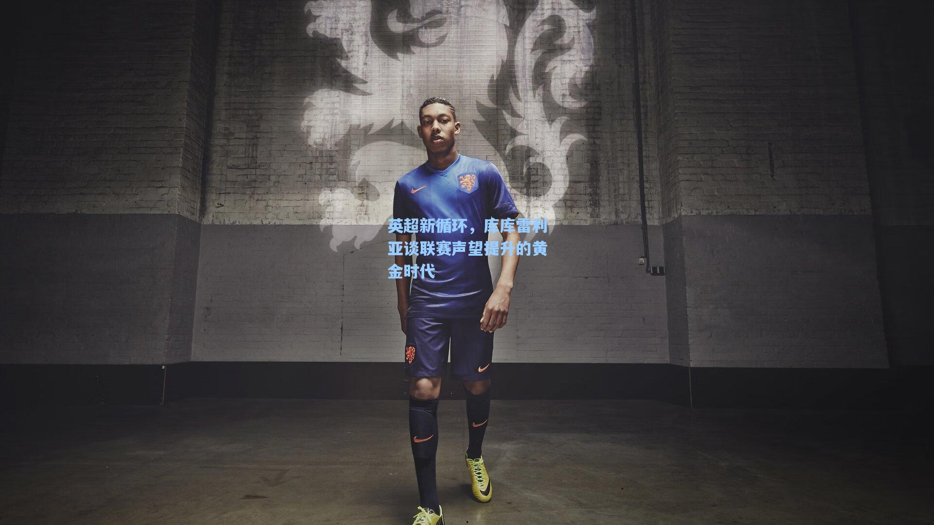 英超新循环，库库雷利亚谈联赛声望提升的黄金时代