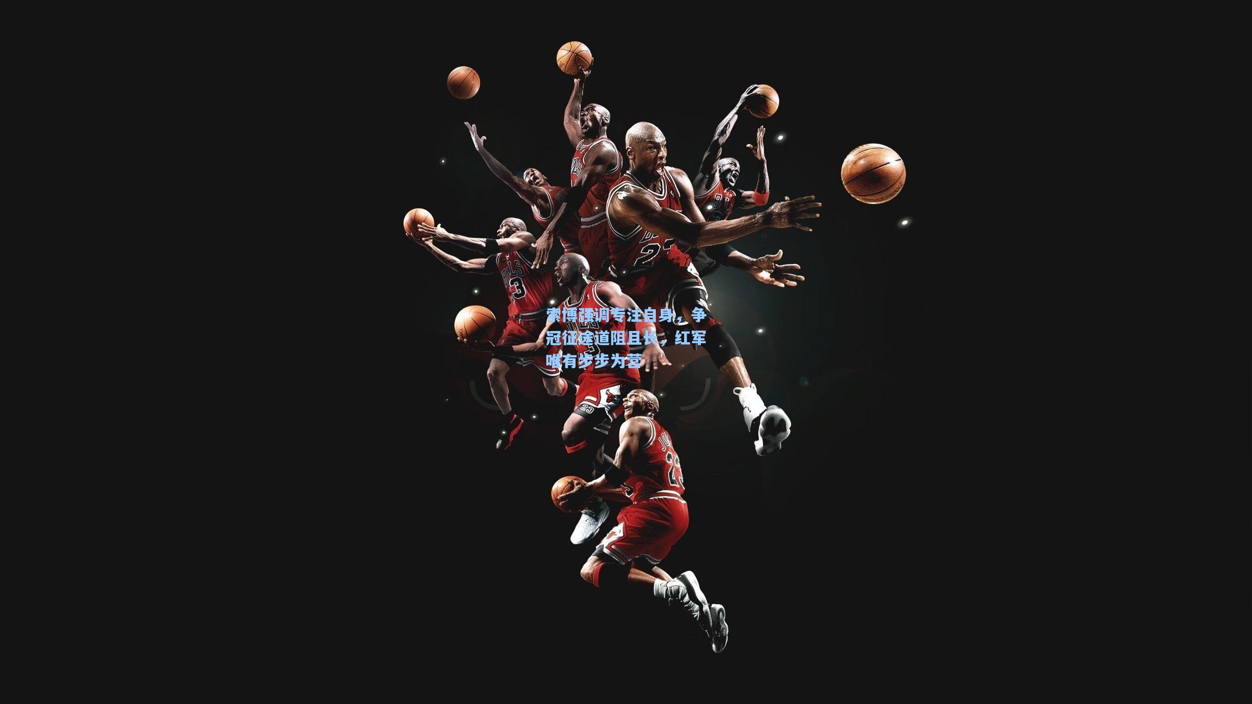 索博强调专注自身，争冠征途道阻且长，红军唯有步步为营