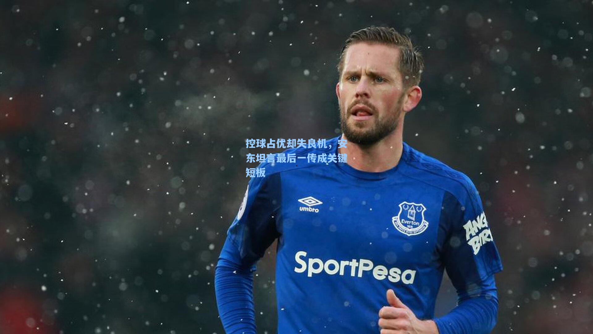 控球占优却失良机,安东坦言最后一传成关键短板