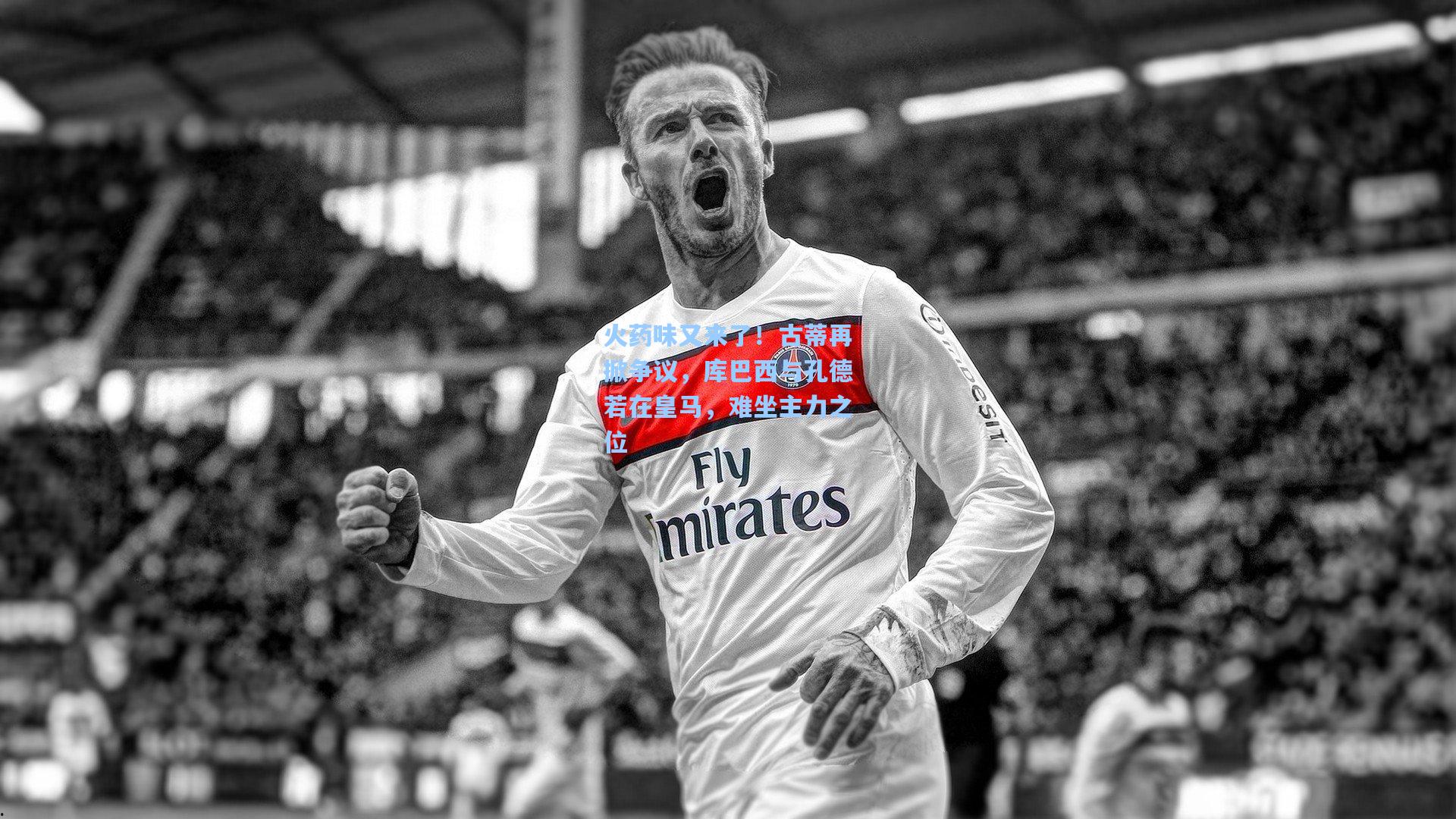 火药味又来了！古蒂再掀争议，库巴西与孔德若在皇马，难坐主力之位