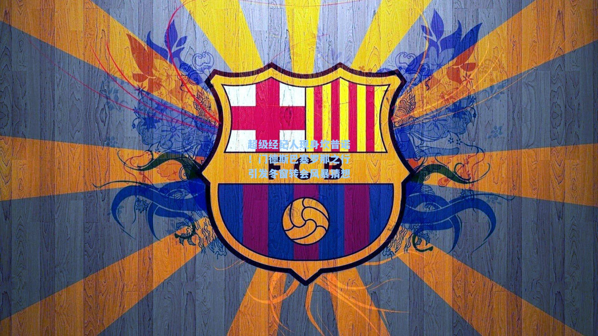 超级经纪人现身坎普诺！门德斯巴塞罗那之行引发冬窗转会风暴猜想