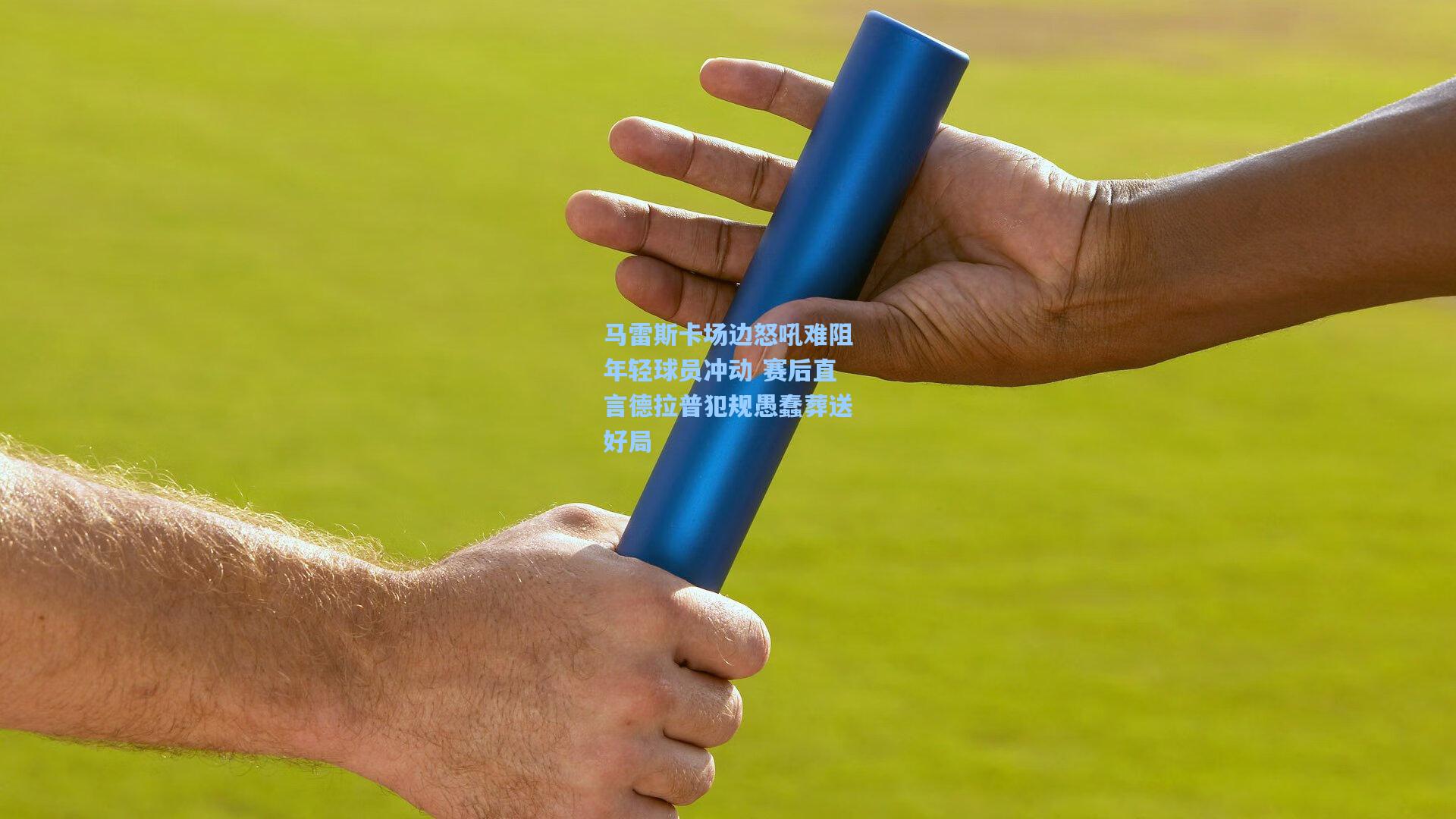 马雷斯卡场边怒吼难阻年轻球员冲动 赛后直言德拉普犯规愚蠢葬送好局